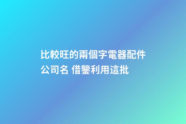 比較旺的兩個字電器配件公司名 借鑒利用這批-第1張-公司起名-玄機派